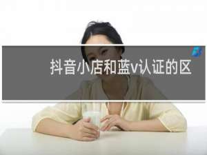 抖音小店和蓝v认证的区别