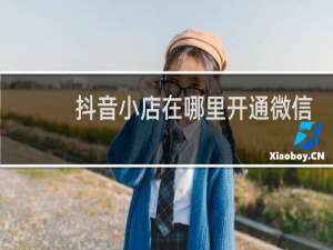 抖音小店在哪里开通微信支付