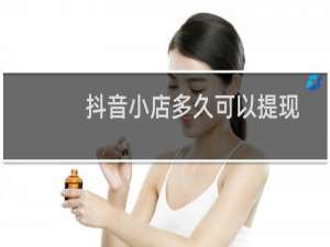 抖音小店多久可以提现