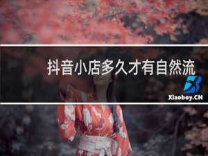 抖音小店多久才有自然流量