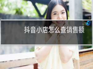 抖音小店怎么查销售额