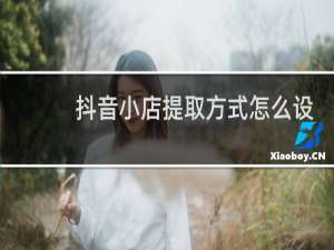 抖音小店提取方式怎么设置