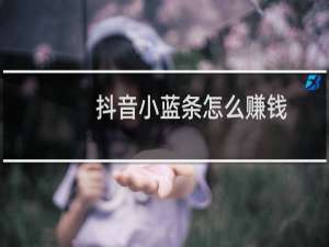 抖音小蓝条怎么赚钱