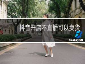 抖音开店不直播可以卖货吗