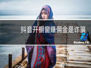 抖音开橱窗赚佣金是诈骗吗