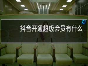 抖音开通超级会员有什么作用