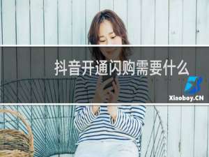 抖音开通闪购需要什么