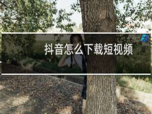 抖音怎么下载短视频