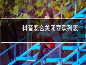 抖音怎么关闭喜欢列表