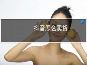 抖音怎么卖货