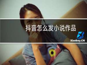 抖音怎么发小说作品