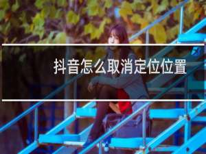 抖音怎么取消定位位置