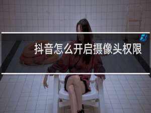 抖音怎么开启摄像头权限