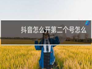 抖音怎么开第二个号怎么应用