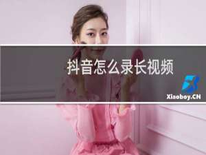 抖音怎么录长视频