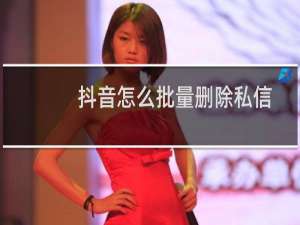 抖音怎么批量删除私信