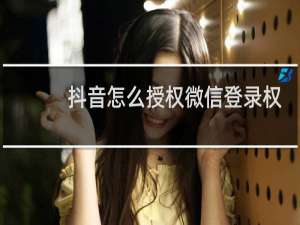 抖音怎么授权微信登录权限打开