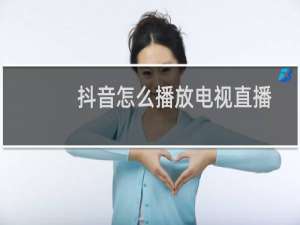 抖音怎么播放电视直播