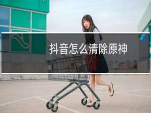 抖音怎么清除原神