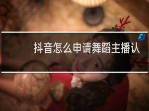 抖音怎么申请舞蹈主播认证