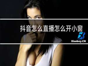 抖音怎么直播怎么开小窗口
