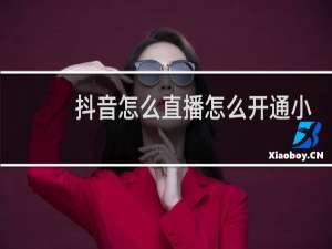 抖音怎么直播怎么开通小黄车