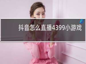 抖音怎么直播4399小游戏