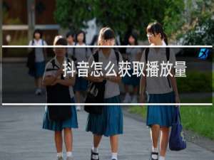抖音怎么获取播放量