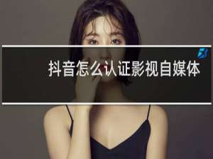 抖音怎么认证影视自媒体?