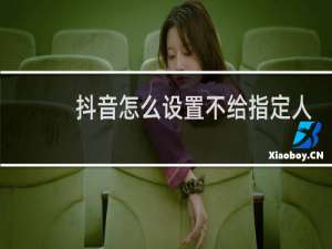 抖音怎么设置不给指定人看