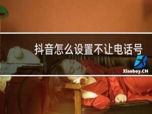 抖音怎么设置不让电话号码查到