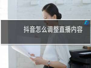 抖音怎么调整直播内容