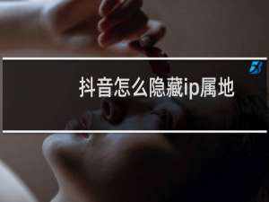 抖音怎么隐藏ip属地