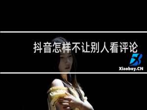 抖音怎样不让别人看评论留言