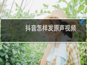 抖音怎样发原声视频