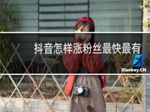抖音怎样涨粉丝最快最有效