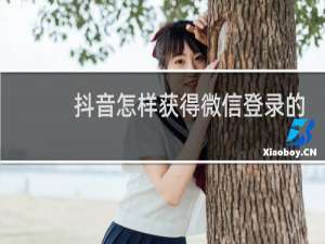 抖音怎样获得微信登录的权限