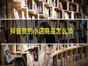 抖音我的小店商品怎么添加到橱窗