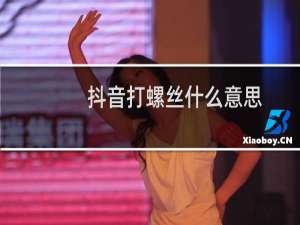 抖音打螺丝什么意思