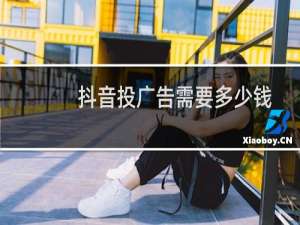 抖音投广告需要多少钱