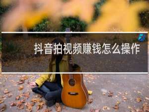 抖音拍视频赚钱怎么操作