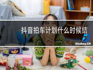 抖音拍车计划什么时候结束