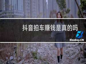 抖音拍车赚钱是真的吗