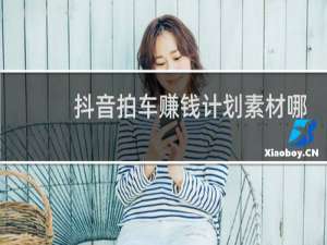 抖音拍车赚钱计划素材哪里找