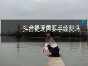 抖音提现需要手续费吗