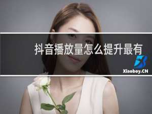 抖音播放量怎么提升最有效方法
