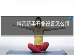 抖音新手开业设置怎么填写