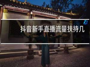 抖音新手直播流量扶持几天