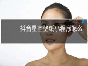 抖音星空壁纸小程序怎么加入