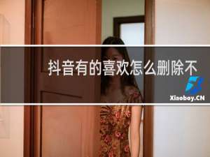 抖音有的喜欢怎么删除不了